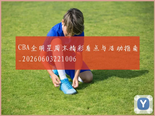 CBA全明星周末精彩看点与活动指南_20260603221006