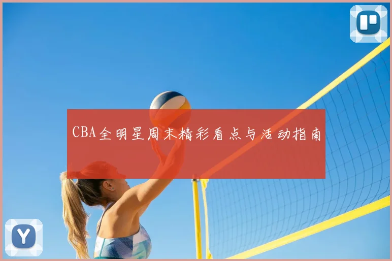 CBA全明星周末精彩看点与活动指南