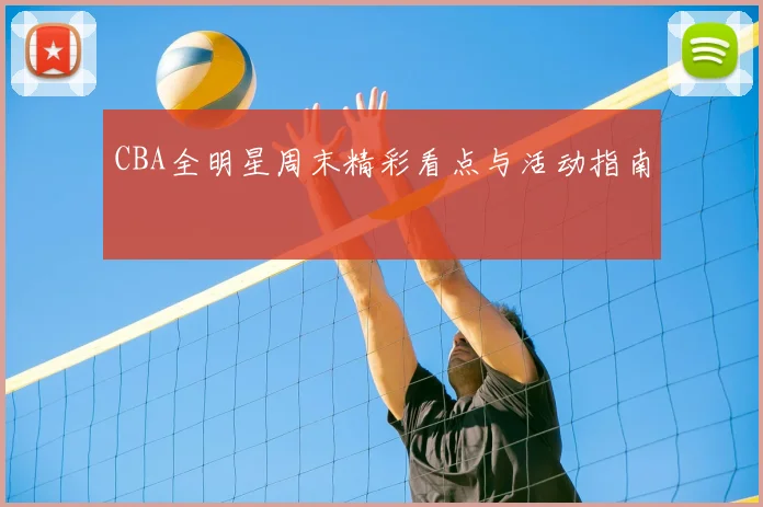 CBA全明星周末精彩看点与活动指南